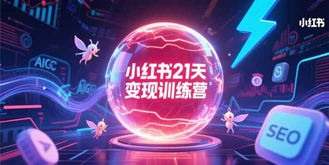小红书21天变现训练营，AIGC工具高效应用，SEO优化核心技巧-云网创