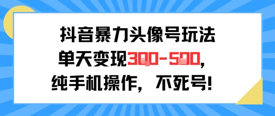 抖音暴力头像号玩法，单天变现3-5张纯手机操作，小白也能行-智云网创