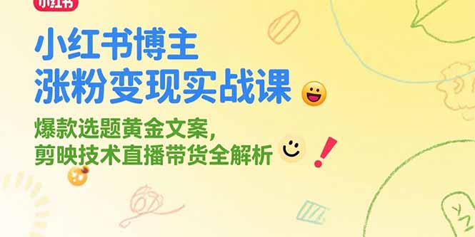 小红书博主涨粉变现实战课，爆款选题黄金文案，剪映技术直播带货全解析-云网创