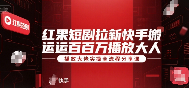 红果短剧拉新快手搬运百万播放大佬实操全流程分享课-小红花云网创