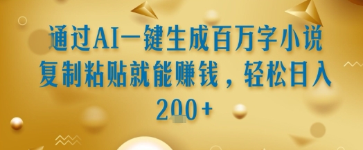 通过AI一键生成百万字小说复制粘贴就能挣钱，轻松日入2张+【揭秘】-网创宝