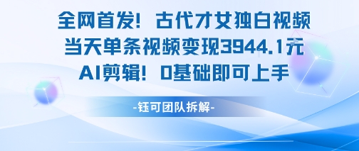 全网首发！古代才女独白视频，当天单条视频变现1k，AI剪辑0基础即可上手-小马哥轻创网