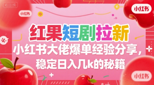 红果短剧拉新小红书大佬爆单经验分享，稳定日入几k的秘籍-大柠檬网创