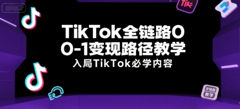 TikTok全链路0-1变现路径教学，入局TikTok必学内容-大宝网创