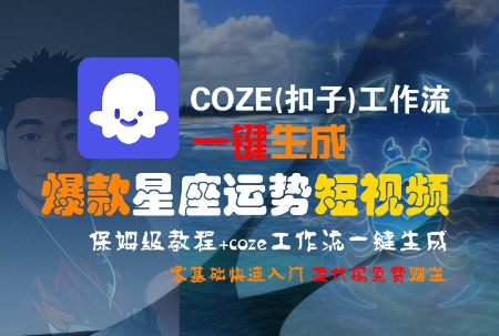 COZE(扣子)工作流一键生成爆款星座运势短视频，保姆级教程，零基础快速入门-易创网