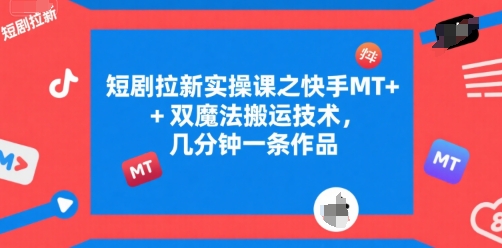 短剧拉新实操课之快手MT+双魔法搬运技术，几分钟一条作品-小红花云网创