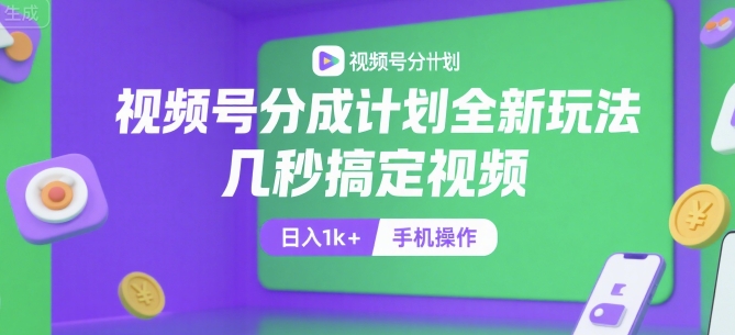 视频号分成计划全新玩法，几秒搞定视频，日入1k+，手机操作【揭秘】-仰望云网创