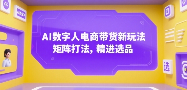 AI数字人电商带货新玩法，矩阵打法，精进选品-大柠檬网创