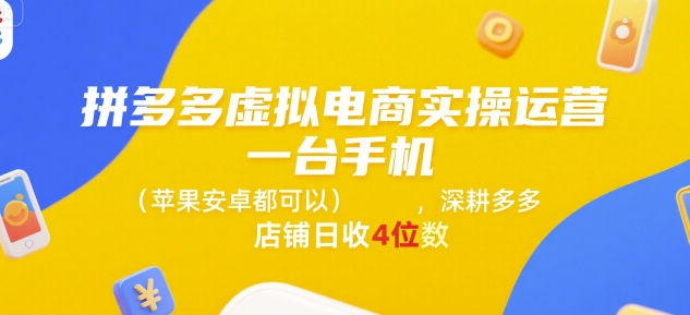 拼多多虚拟电商实操运营，一台手机(苹果安卓都可以)，深耕多多店铺日收4位数-星辰云网创