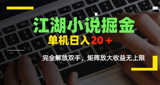 江湖小说掘金，单机日入10-20+，全自动软件操作，完全解放双手，矩阵放大收益无上限-网创宝