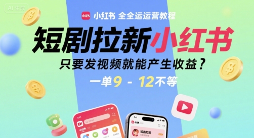 短剧拉新小红书全运营教程，只要发视频就能产生收益，一单9-12不等-大柠檬网创