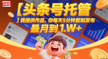 【头条号托管 】我提供作品，你每天5分钟复制发布，最高月入1W+【揭秘】 - 网创项目网-网创项目资源站-副业项目-创业项目-搞钱项目-网创项目网-网创项目资源站-副业项目-创业项目-搞钱项目