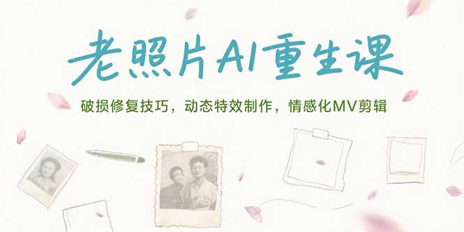 老照片AI重生课，破损修复技巧，动态特效制作，情感化MV剪辑-起鸣助创社
