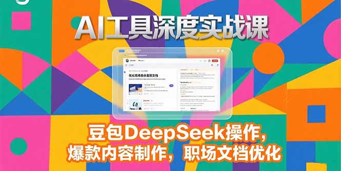 2025AI工具深度实战课，豆包DeepSeek操作，爆款内容制作，职场文档优化-起鸣助创社