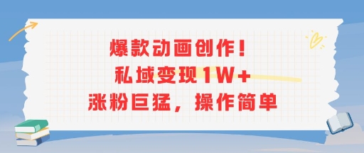 爆款动画创作！私域变现1W+涨粉巨猛，操作简单-云网创