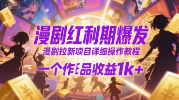 漫剧红利期爆发，漫剧拉新项目详细操作教程，一个作品收益1k+-网创前栈