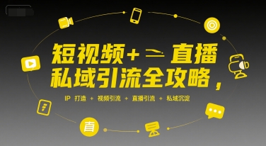短视频+直播私域引流全攻略，IP打造 +视频引流 +直播引流 +私域沉淀-优享云分享