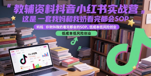 教辅资料抖音小红书实战营，这是一套我妈和我奶看完都会的SOP，低成本低风险创业(更新)-一五七云网创