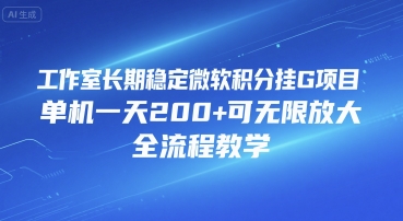 工作室长期稳定微软积分挂G项目，单机一天200+可无限放大，全流程教学【揭秘】-网创前栈