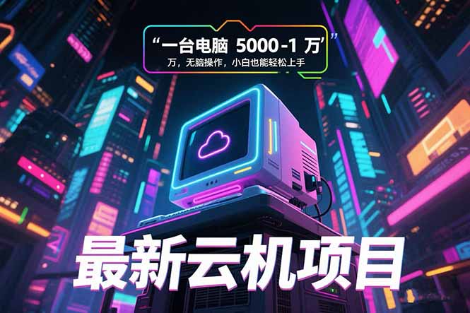 最新云机项目 一台电脑5000到10000 无脑操作小白也能轻松上手-创云资源分享创云网创