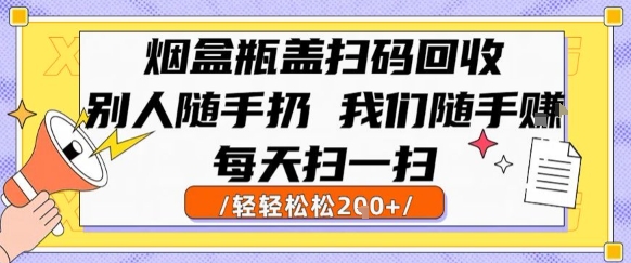 烟盒瓶盖扫码回收，别人随手扔 我们随手挣，闷声发大财，每天扫一扫，轻轻松松2张【揭秘】-仰望云网创