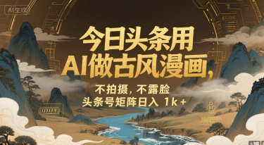今日头条用AI做古风漫画，不拍摄，不露脸，头条号矩阵日入1k+-小马哥轻创网
