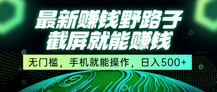 最新野路子截屏就能挣钱，无门槛，手机就能操作，日入5张【揭秘】-仰望云网创