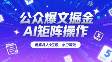 公众爆文掘金，AI矩阵操作，最高月入5位数，小白可做-仰望云网创