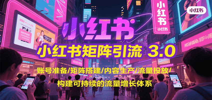 小红书矩阵引流3.0，账号准备/矩阵搭建/内容生产/流量投放/构建可持续的流量增长体系-空青云网创