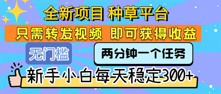 全新项目 种草平台 只需要转发任务视频 即可获得收益 新手小白每天300+-空青云网创