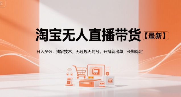 淘宝无人直播带货【最新】，日入多张，独家技术，无违规无封号，开播就出单，长期稳定【揭秘】-大宝网创