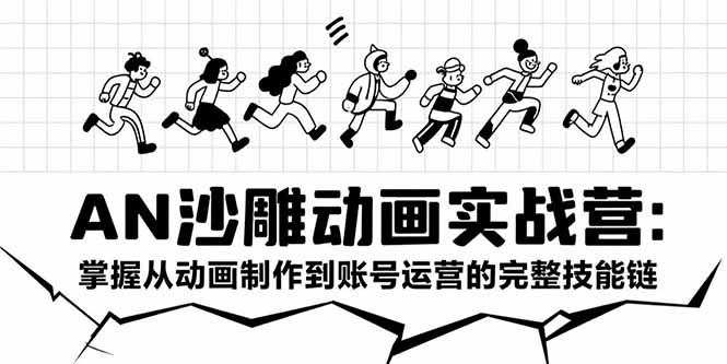 AN沙雕动画实战营：掌握从动画制作到账号运营的完整技能链-云网创