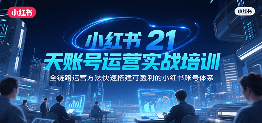 小红书21天账号运营实战培训，全链路运营方法快速搭建可盈利的小红书账号体系-网创前栈