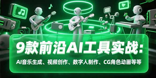 9款前沿AI工具实战课：AI音乐生成、视频创作、数字人制作、CG角色动画等等-91网创