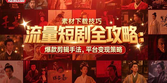 流量短剧全攻略：素材下载技巧，爆款剪辑手法，平台变现策略-91网创