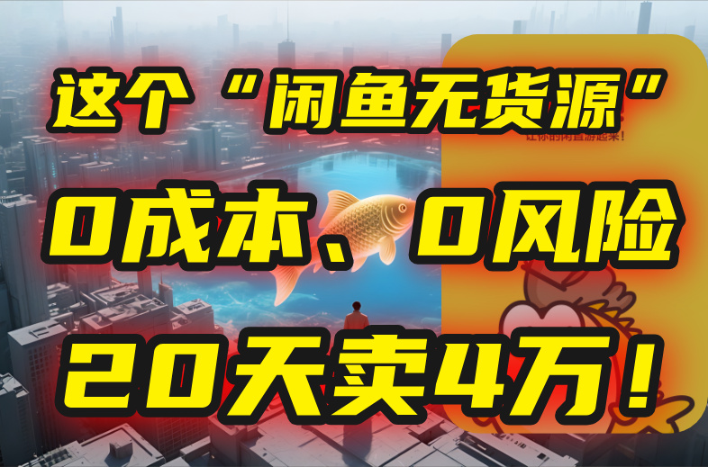别再瞎忙了！这个“闲鱼无货源”玩法，0成本、0风险，我20天卖4万！-大柠檬网创
