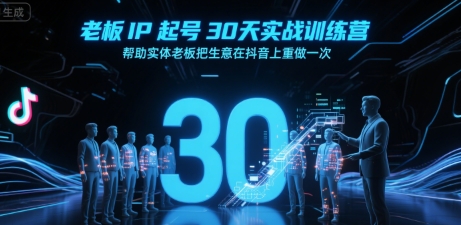 老板IP起号30天实战训练营，帮助实体老板把生意在抖音上重做一次-知行云网创