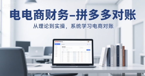电商财务-拼多多对账，从理论到实操，系统学习电商对账-网创云