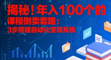 揭秘！年入100个的课程倒卖套路：3 步搭建自动化变现系统-网创云
