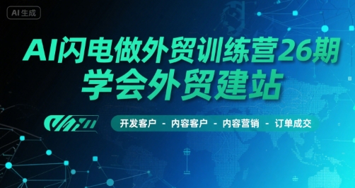 AI闪电做外贸训练营26期，学会外贸建站-开发客户-内容营销-订单成交-网创云