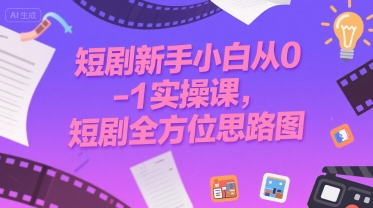 短剧新手小白从0-1实操课，短剧全方位思路图-优优云网创