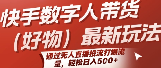 快手数字人带货(好物)最新玩法，通过无人直播投流打爆流量，轻松日入5张-云熙网创