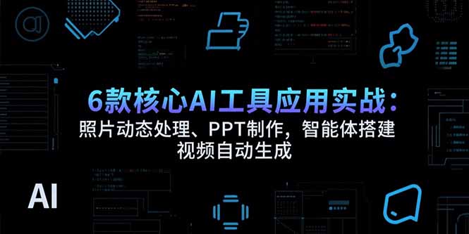 6款核心AI工具应用实战：照片动态处理、PPT制作，智能体搭建 视频自动生成-学长