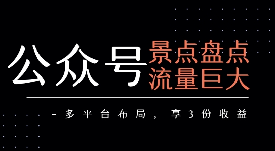 公众号流量主-景点盘点 流量巨大 多平台布局享3份收益-墨渊云网创