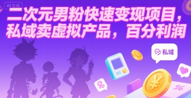二次元男粉快速变现项目，私域卖虚拟产品，百分利润-墨渊云网创