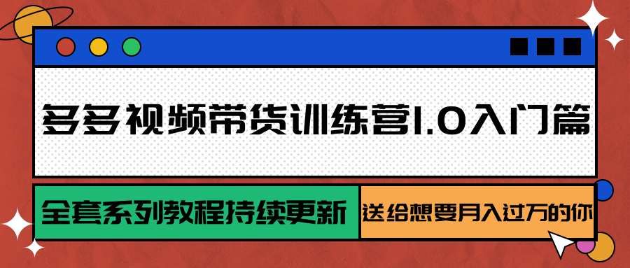 多多视频带货训练营1.0入门篇，全套系列教程持续更新，送给想要月入过万的你-逍遥云网创