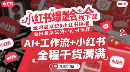 小红书爆量会线下课，全网最系统的小红书课程，AI+工作流+小红书，全程干货满满-星云网创