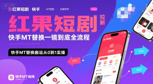红果短剧拉新快手MT替换一镜到底全流程，快手MT替换搬运从0到1实操，日收益1k+-星云网创