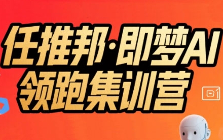 任推邦·即梦AI领跑集训营，低粉号冷启动，单条视频变现1.2W实操-星云网创