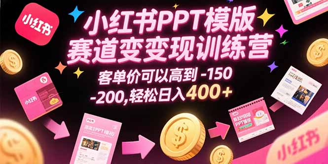 小红书PPT模版赛道变现训练营，客单价可以高到150-200，轻松日入400+-星云网创